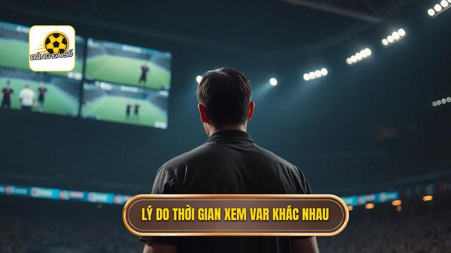 Lý do thời gian xem VAR khác nhau