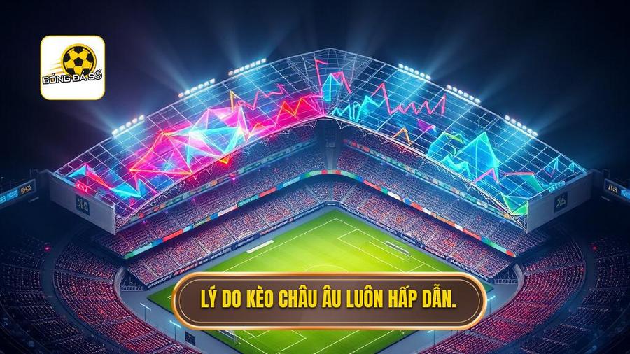 Phân tích đa chiều: Tại sao kèo châu Âu lại hấp dẫn?